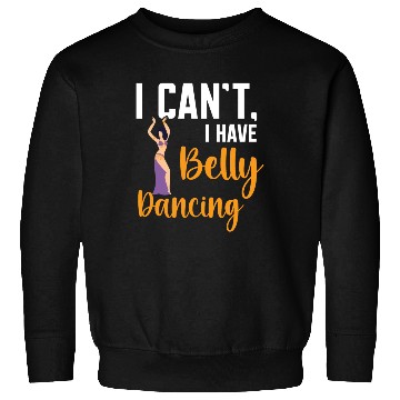 Discover I Can't I Have Belly Dancing Dance Belly Dancer Sweatshirts