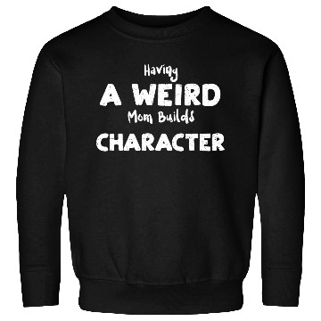 Discover Having A Weird Mom Builds Character Sweatshirts