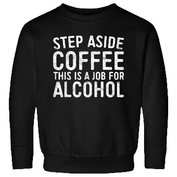 Discover Step Aside Coffee A Job For Alcohol Sweatshirts
