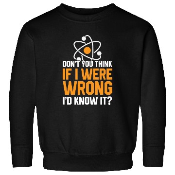 Discover Don t You Think If I Were Wrong I d Know It Scienc Sweatshirts