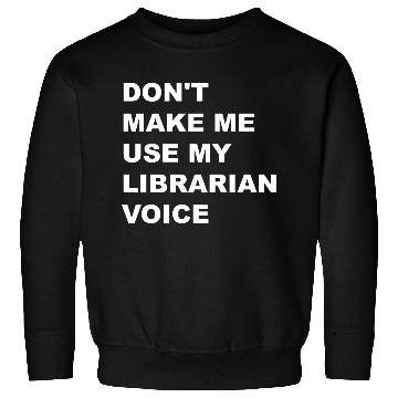Discover DON'T MAKE ME USE MY LIBRARIAN VOICE Sweatshirts