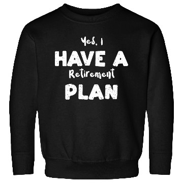 Discover Yes, I Have A Retirement Plan Sweatshirts