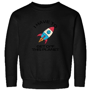 Discover I Have To Get Off This Planet Funny Sarcastic Mayb Sweatshirts