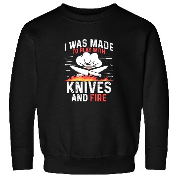 Discover I Was Made To Play With Knives And Fire Cooking Sweatshirts
