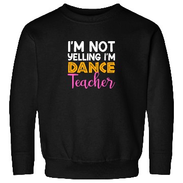 Discover I'm Not Yelling i'm Dance Teacher, Dancing Teacher Sweatshirts