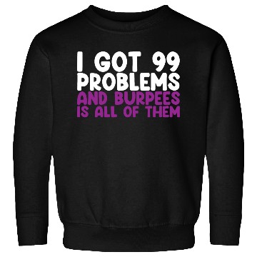 Discover I Got 99 Problems And Burpees Is All Of Them Sweatshirts