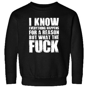 Discover I KNOW EVERYTHING HAPPENS FOR A REASON BUT WTF Sweatshirts