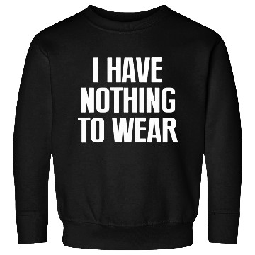 Discover I Have Nothing To Wear Sweatshirts