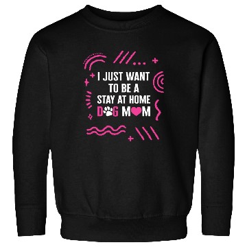 Discover I Just Want To Be A Stay At Home Dog Mom Sweatshirts,
