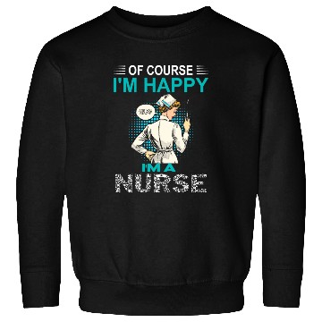 Discover Of Course I'm Happy I'm A Nurse Funny Nurse Sweatshirts
