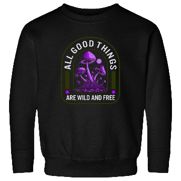 Discover Fungi Sweatshirts, All Good Things Are Wild And Free,