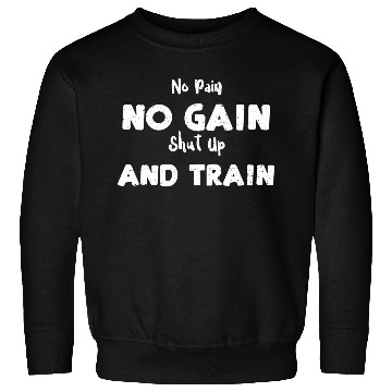 Discover No Pain No Gain Shut Up And Train Sweatshirts