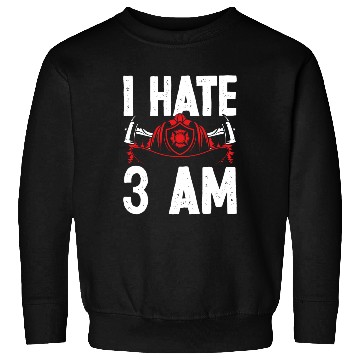 Discover Firefighter I hate 3 am Funny Night Shift Firemen Sweatshirts