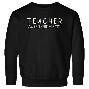 Discover Teacher I'Ll Be There For You Teacher Appreciation Sweatshirts