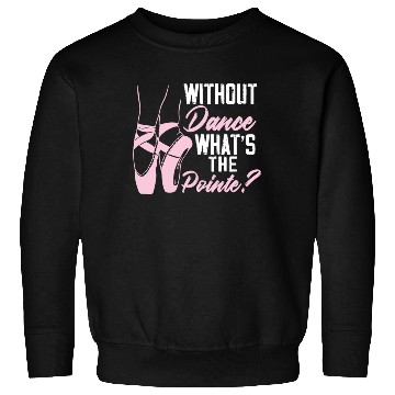Discover Without Dance What's The Pointe Ballet Ballerina Sweatshirts