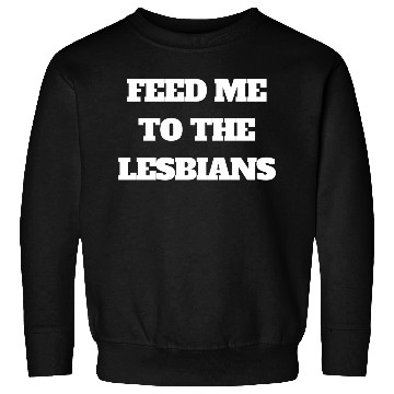 Discover feed me to the lesbians Sweatshirts