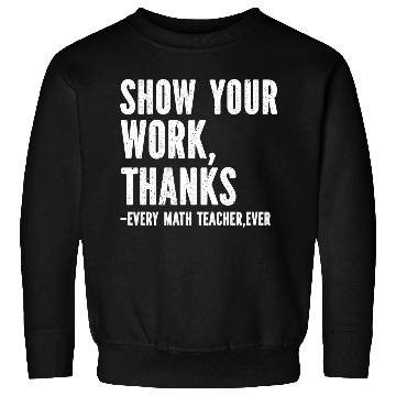 Discover Show Your Work Thanks Math Teacher Sweatshirts