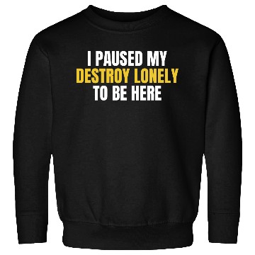 Discover I Paused My Destroy Lonely To Be Here Sweatshirts