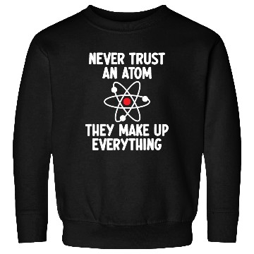 Discover Never Trust An Atom. They Make Up Everything. Sweatshirts