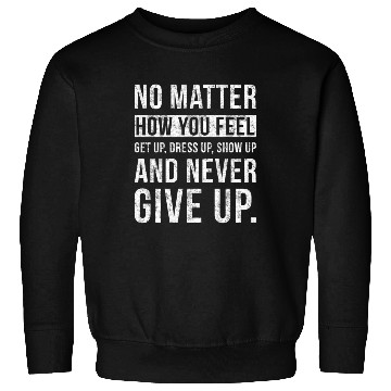 Discover No Matter How You Feel Never Give Up Sweatshirts