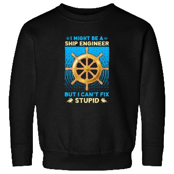 Discover I Might Be A Ship Engineer I Can t Fix Stupid Sweatshirts