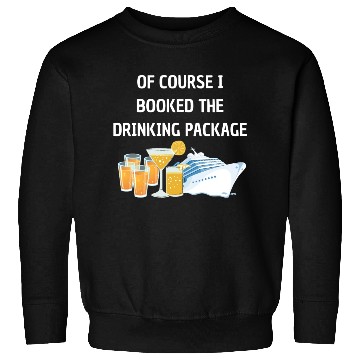 Discover Of Course i Booked the Drinking Package Cruise Sweatshirts