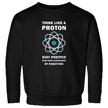 Discover Think Like a Proton Stay Positive Funny Science Sweatshirts