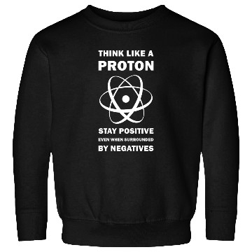 Discover Think Like a Proton Stay Positive Funny Science Sweatshirts
