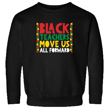 Discover Black Teachers Move Us All Forward Black Pride Sweatshirts