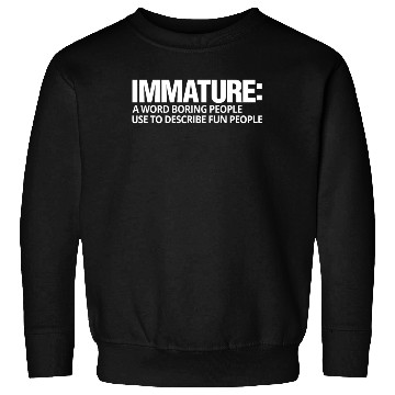 Discover Immature A Word Boring People Use Fun Sweatshirts