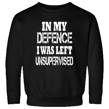 Discover In My Defence I Was Left Unsupervised Sweatshirts