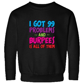 Discover I Got 99 Problems And Burpees Is All Of Them 3 Sweatshirts