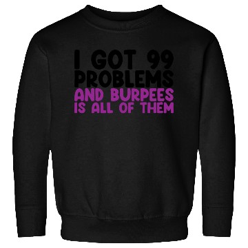 Discover I Got 99 Problems And Burpees Is All Of Them Sweatshirts
