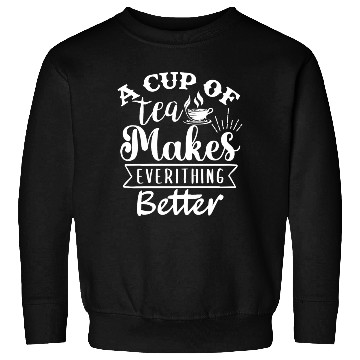 Discover A Cup Of Tea Makes Everything Better, Tea Lover Sweatshirts