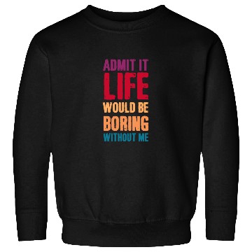 Discover Admit it life would be boring without me Sweatshirts