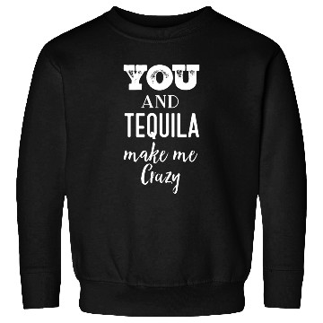 Discover You and Tequila Make Me Crazy Sweatshirts