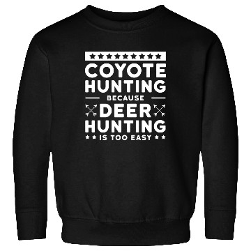 Discover Coyote Hunting Because Deer Hunting Is Too Easy Sweatshirts