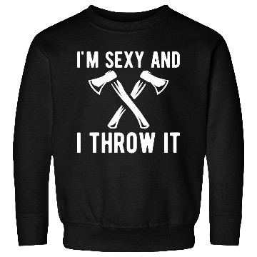 Discover Axe Throwing - I'm sexy and I throw it Sweatshirts