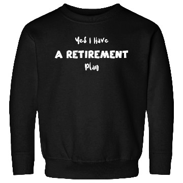 Discover Yes I Have A Retirement Plan Sweatshirts