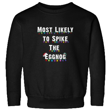 Discover Most Likely To Spike The Eggnog Family Christmas Sweatshirts