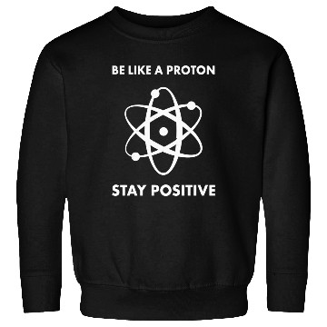 Discover Nerd Funny Be Like A Proton Stay Positive Science Sweatshirts