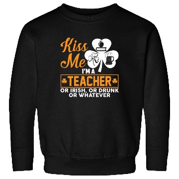 Discover Kiss Me I'm A Teacher Or Irish Or Drunk Whatever Sweatshirts