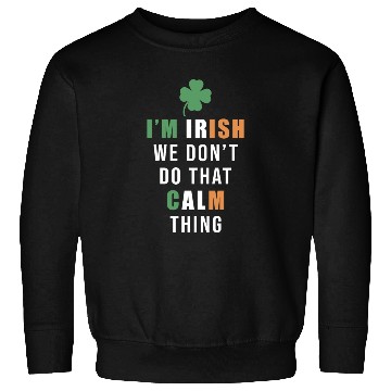 Discover I'm Irish We Don't Do That Calm Thing St. Sweatshirts