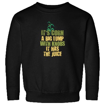 Discover It’s Corn A Big Lump With Knobs It Has The Juice Sweatshirts