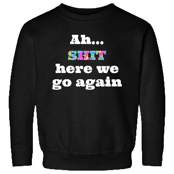 Discover Ah...SHIT here we go again Sweatshirts
