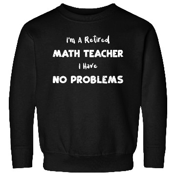 Discover I'm A Retired Math Teacher I Hav... Sweatshirts