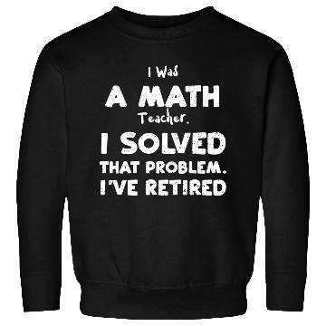 Discover I Was A Math Teacher. I Solved T... Sweatshirts