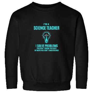 Discover Science Teacher Sweatshirts - I Solve Problems Gift It