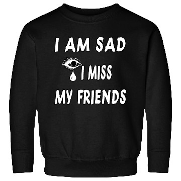 Discover I AM SAD I MISS MY FRIENDS Sweatshirts