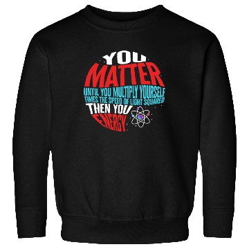 Discover Science Sweatshirts, You Matter Then You Energy Funny
